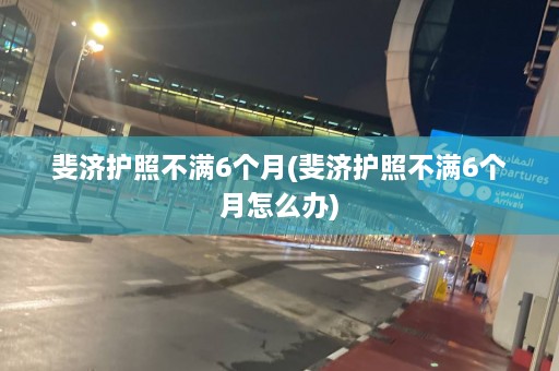 斐济护照不满6个月(斐济护照不满6个月怎么办)