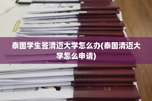 泰国学生签清迈大学怎么办(泰国清迈大学怎么申请)