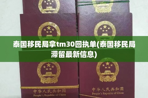 泰国移民局拿tm30回执单(泰国移民局滞留最新信息)