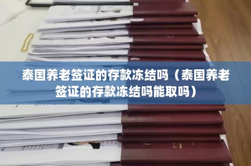 泰国养老签证的存款冻结吗（泰国养老签证的存款冻结吗能取吗）  第1张