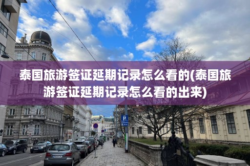 泰国旅游签证延期记录怎么看的(泰国旅游签证延期记录怎么看的出来)