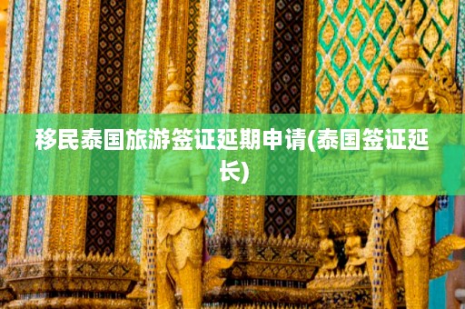 移民泰国旅游签证延期申请(泰国签证延长)  第1张