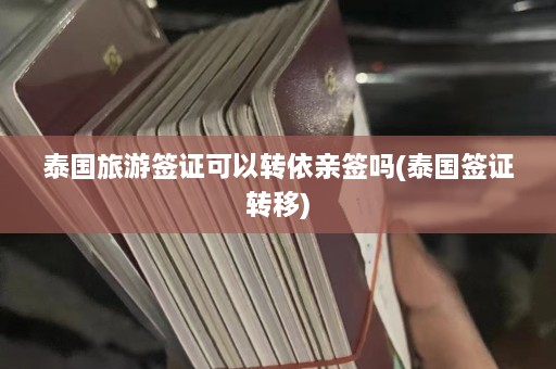 泰国旅游签证可以转依亲签吗(泰国签证转移)  第1张