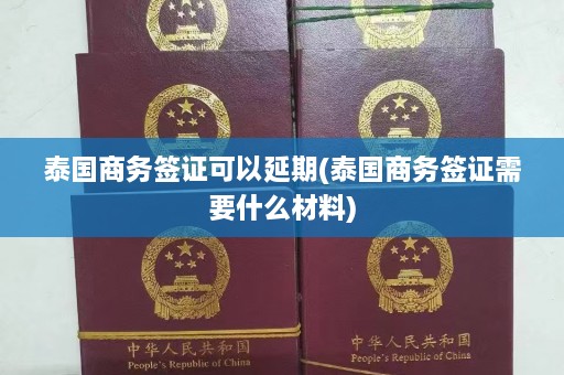 泰国商务签证可以延期(泰国商务签证需要什么材料)