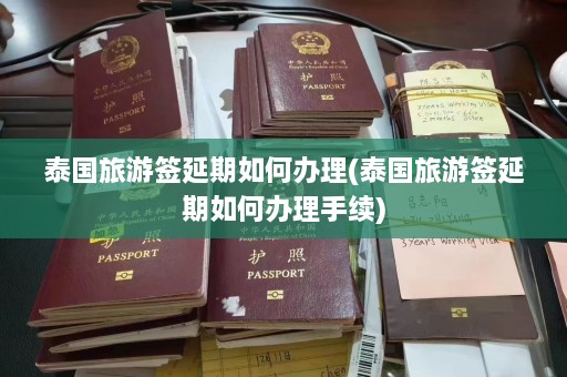 泰国旅游签延期如何办理(泰国旅游签延期如何办理手续)  第1张