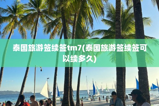 泰国旅游签续签tm7(泰国旅游签续签可以续多久)  第1张