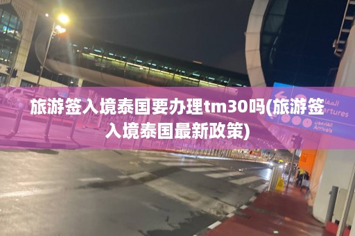 旅游签入境泰国要办理tm30吗(旅游签入境泰国最新政策)  第1张