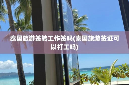 泰国旅游签转工作签吗(泰国旅游签证可以打工吗)  第1张