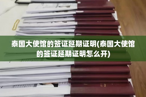 泰国大使馆的签证延期证明(泰国大使馆的签证延期证明怎么开)