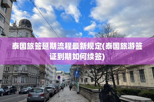 泰国旅签延期流程最新规定(泰国旅游签证到期如何续签)