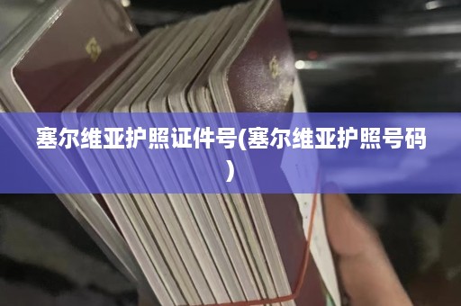 塞尔维亚护照证件号(塞尔维亚护照号码)  第1张