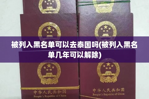 被列入黑名单可以去泰国吗(被列入黑名单几年可以解除)