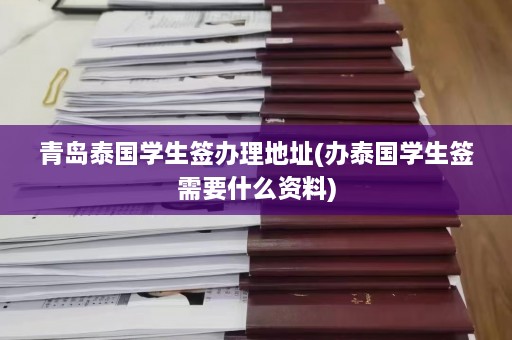 青岛泰国学生签办理地址(办泰国学生签需要什么资料)  第1张