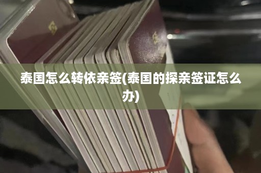 泰国怎么转依亲签(泰国的探亲签证怎么办)  第1张