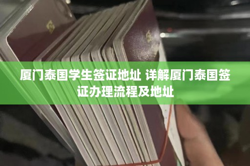 厦门泰国学生签证地址 详解厦门泰国签证办理流程及地址