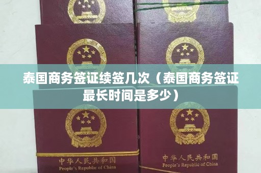 泰国商务签证续签几次（泰国商务签证最长时间是多少）  第1张