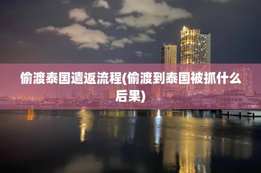  *** 泰国遣返流程( *** 到泰国被抓什么后果)