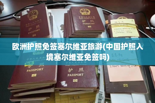 欧洲护照免签塞尔维亚旅游(中国护照入境塞尔维亚免签吗)