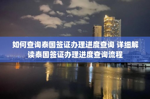 如何查询泰国签证办理进度查询 详细解读泰国签证办理进度查询流程  第1张