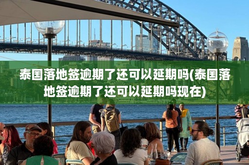 泰国落地签逾期了还可以延期吗(泰国落地签逾期了还可以延期吗现在)