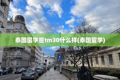 泰国留学签tm30什么样(泰国留学)