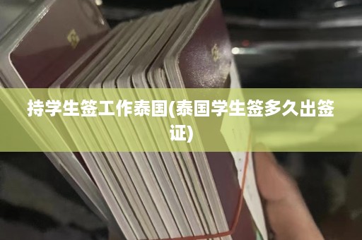 持学生签工作泰国(泰国学生签多久出签证)  第1张