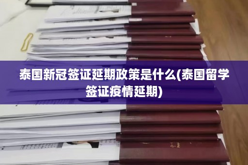 泰国新冠签证延期政策是什么(泰国留学签证疫情延期)