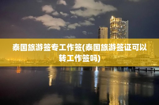 泰国旅游签专工作签(泰国旅游签证可以转工作签吗)  第1张