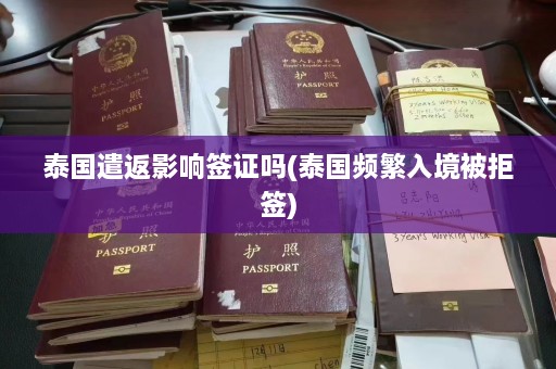 泰国遣返影响签证吗(泰国频繁入境被拒签)  第1张