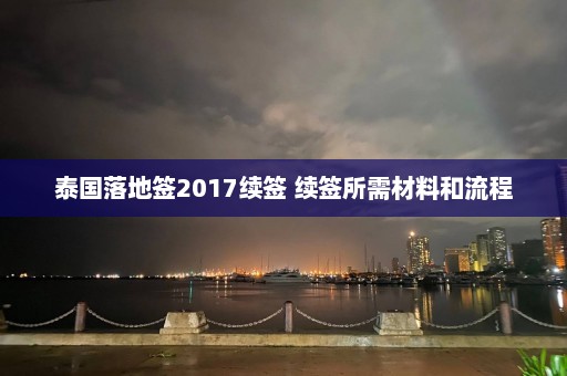 泰国落地签2017续签 续签所需材料和流程