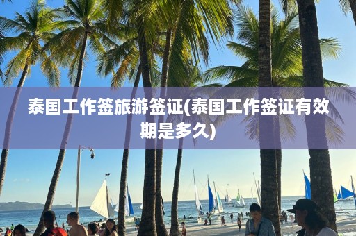 泰国工作签旅游签证(泰国工作签证有效期是多久)  第1张