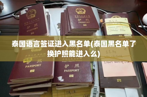 泰国语言签证进入黑名单(泰国黑名单了换护照能进入么)