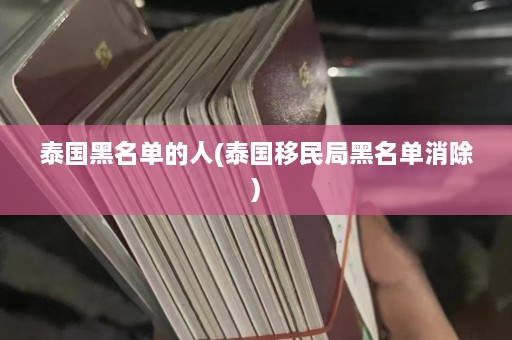 泰国黑名单的人(泰国移民局黑名单消除)