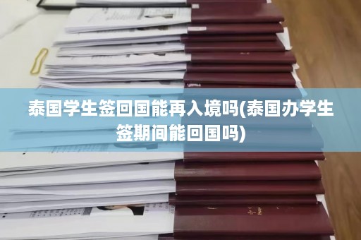 泰国学生签回国能再入境吗(泰国办学生签期间能回国吗)