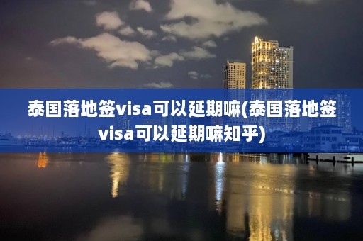 泰国落地签visa可以延期嘛(泰国落地签visa可以延期嘛知乎)  第1张