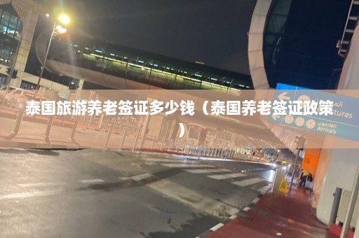 泰国旅游养老签证多少钱（泰国养老签证政策）