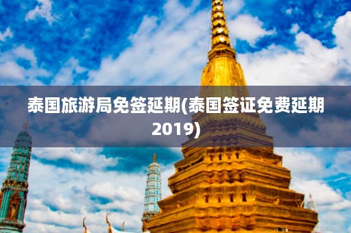 泰国旅游局免签延期(泰国签证免费延期2019)