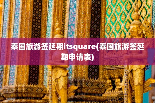 泰国旅游签延期itsquare(泰国旅游签延期申请表)