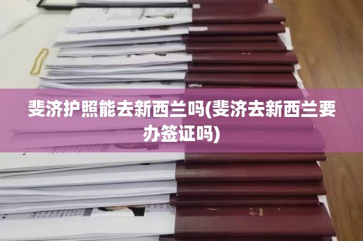 斐济护照能去新西兰吗(斐济去新西兰要办签证吗)  第1张