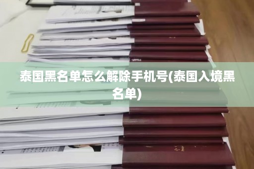 泰国黑名单怎么解除手机号(泰国入境黑名单)