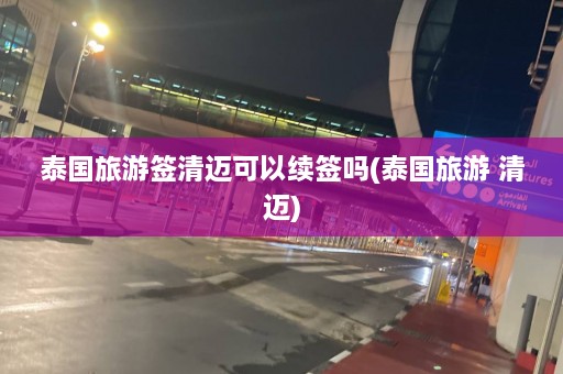 泰国旅游签清迈可以续签吗(泰国旅游 清迈)  第1张