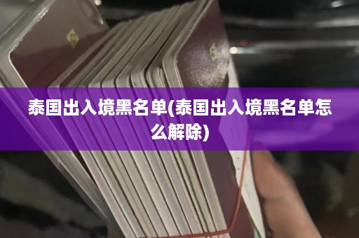 泰国出入境黑名单(泰国出入境黑名单怎么解除)