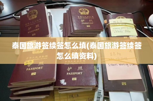 泰国旅游签续签怎么填(泰国旅游签续签怎么填资料)  第1张