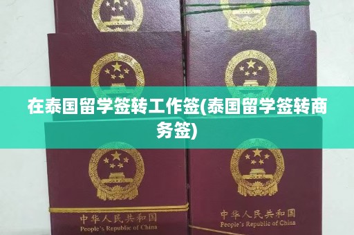 在泰国留学签转工作签(泰国留学签转商务签)  第1张