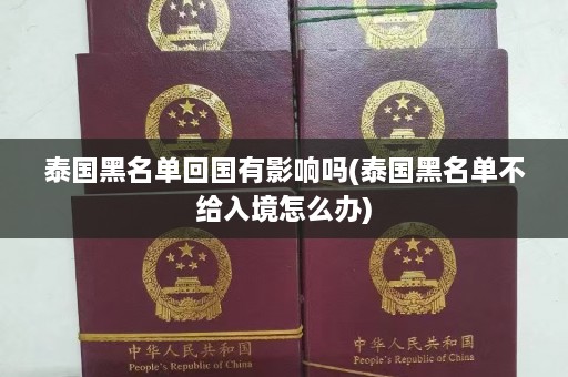 泰国黑名单回国有影响吗(泰国黑名单不给入境怎么办)