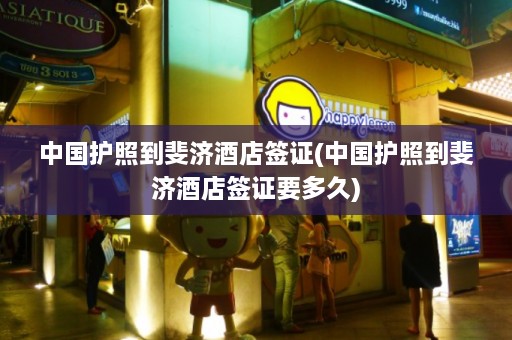 中国护照到斐济酒店签证(中国护照到斐济酒店签证要多久)