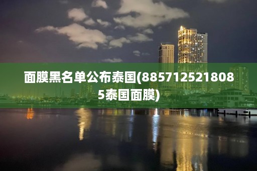 面膜黑名单公布泰国(8857125218085泰国面膜)  第1张