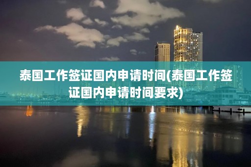 泰国工作签证国内申请时间(泰国工作签证国内申请时间要求)  第1张