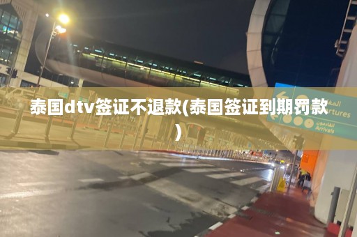 泰国dtv签证不退款(泰国签证到期罚款)  第1张