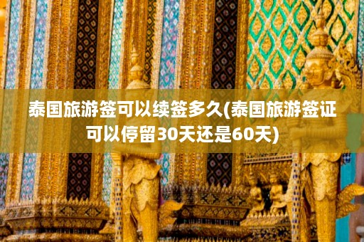 泰国旅游签可以续签多久(泰国旅游签证可以停留30天还是60天)  第1张